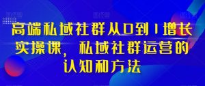 高端私域社群从0到1增长实操课,私域社群运营的认知和方法-淘金有道