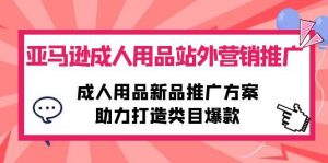 (10108期)亚马逊成人用品站外营销推广,成人用品新品推广方案,助力打造类目爆款-淘金有道