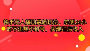 (10068期)快手无人播剧最新玩法,实测24小时不违规不封号,实现睡后收入-淘金有道