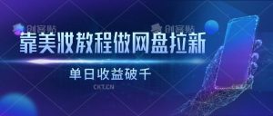 靠美妆教程做网盘拉新,单日收益破千-淘金有道
