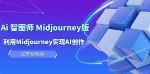 玩赚Ai智图师 Midjourney版:利用Midjourney实现AI创作及变现(10节课)-淘金有道