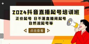2024抖音直播起号培训班,正价起号 日不落直播间起号 自然流起号等(33节)-淘金有道