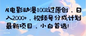 (10052期)AI电影动漫100%过原创,日入2000+,视频号分成计划最新项目,小白首选!-淘金有道