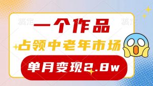 (10037期)一个作品,占领中老年市场,新号0粉都能做,7条作品涨粉4000+单月变现2.8w-淘金有道