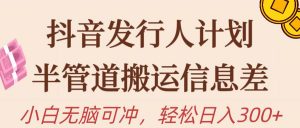 (10129期)抖音发行人计划,半管道搬运,日入300+,新手小白无脑冲-淘金有道