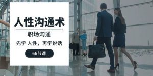 (10183期)人性 沟通术:职场沟通,先学 人性,再学说话(66节课)-淘金有道