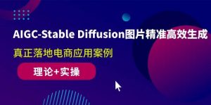 (10208期)AIGC-Stable Diffusion图片精准高效生成 真正落地电商应用案例(理论+实操)-淘金有道