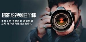 (10230期)摄影短视频进阶课,不只是拍 更是思路 从策划到后期 教你成为短视频制作人-淘金有道