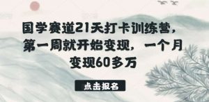 国学赛道21天打卡训练营,第一周就开始变现,一个月变现60多万-淘金有道
