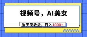 (10281期)视频号,Ai美女,当天见收益,日入1000+-淘金有道