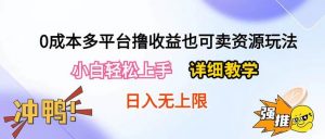 (10293期)0成本多平台撸收益也可卖资源玩法,小白轻松上手。详细教学日入500+附资源-淘金有道
