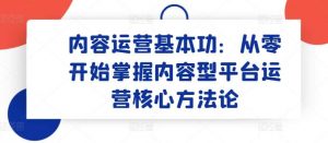 内容运营基本功:从零开始掌握内容型平台运营核心方法论-淘金有道