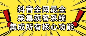 （10298期）抖音全网最全采集获客系统，集成所有核心功能，日引500+-淘金有道