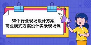 （10300期）50个行业 现场设计方案，商业模式方案设计实录现场课（50节课）-淘金有道