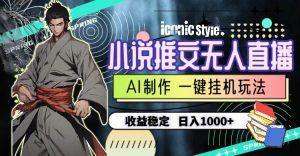 (10326期)小说推文无人直播一键挂机最新玩法,AI制作,收益稳定,日入1000+-淘金有道