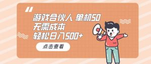 (10330期)游戏合伙人看广告 单机50 日入500+无需成本-淘金有道