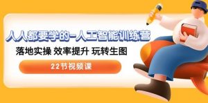 (10346期)人人都要学的-人工智能训练营,落地实操 效率提升 玩转生图 (22节视频课)-淘金有道