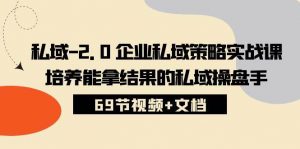 (10345期)私域-2.0 企业私域策略实战课,培养能拿结果的私域操盘手 (69节视频+文档)-淘金有道
