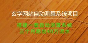 （10359期）玄学网站自动测算系统项目：搭建一套自动测算系统，三个月跑出40万流水-淘金有道