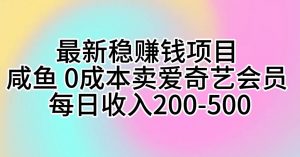 （10369期）最新稳赚钱项目 咸鱼 0成本卖爱奇艺会员 每日收入200-500-淘金有道