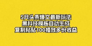 （10379期）5月头条爆文最新玩法，黑科技模板自动生成，复制粘贴100播放多份收益-淘金有道