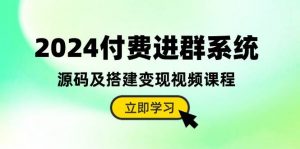 (10383期)2024付费进群系统,源码及搭建变现视频课程(教程+源码)-淘金有道