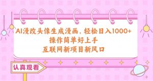 (10387期)AI漫改头像生成漫画,轻松日入1000+,操作简单好上手,互联网新项目新风口-淘金有道