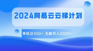 2024网易云云梯计划 单机日300+ 无脑月入5000+-淘金有道