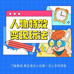 人物特效变现玩法，上手门槛极低，适合互联网小白们上手操作的第一个互联网项目-淘金有道