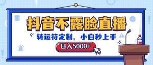 抖音不露脸直播，转运符定制，日入5000+，小白秒上手-淘金有道