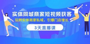 (10406期)实体同城商家短视频获客,3天直播课,玩转实体商家私域,引爆门店增长-淘金有道