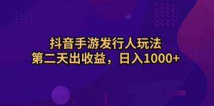 (10411期)抖音手游发行人玩法,第二天出收益,日入1000+-淘金有道