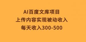 (10419期)AI百度文库项目,上传内容实现被动收入,每天收入300-500-淘金有道