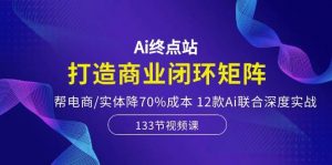 （10428期）Ai终点站，打造商业闭环矩阵，帮电商/实体降70%成本，12款Ai联合深度实战-淘金有道