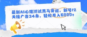 最新AI心理测试黑马赛道,新号12天接广告34条,轻松月入6000+-淘金有道