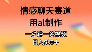 (10442期)情感聊天赛道用al制作一分钟一条视频日入500+-淘金有道