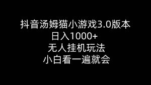 (10444期)抖音汤姆猫小游戏3.0版本 ,日入1000+,无人挂机玩法,小白看一遍就会-淘金有道