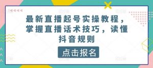 最新直播起号实操教程,掌握直播话术技巧,读懂抖音规则-淘金有道