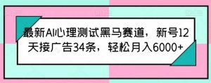 最新AI心理测试黑马赛道,新号12天接广告34条,轻松月入6000+【揭秘】-淘金有道
