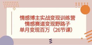 (10448期)情感博主实战变现训练营,情感赛道变现野路子,单月变现百万(26节课)-淘金有道