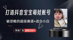 (10458期)打造抖音宝宝账号,一条广告2W,大部分人忽略的超级赛道,小白简单入手-淘金有道