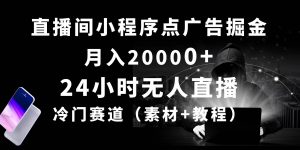 (10465期)24小时无人直播小程序点广告掘金, 月入20000+,冷门赛道,起好猛,独…-淘金有道