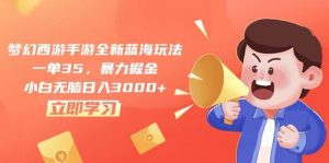 (10468期)梦幻西游手游全新蓝海玩法,一单35,暴力掘金,小白无脑日入3000+-淘金有道