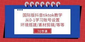国际版抖音tiktok教学:从0-1学习账号设置/环境搭建/素材剪辑/等等/70节-淘金有道
