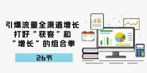 引爆流量,全渠道增长,打好“获客”和“增长”的组合拳(27节课)-淘金有道