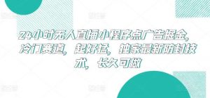 24小时无人直播小程序点广告掘金,冷门赛道,起好猛,独家最新防封技术,长久可做【揭秘】-淘金有道