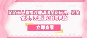 陌陌无人直播沙雕动漫全新玩法,完全合规,无需担心封号风险【揭秘】-淘金有道