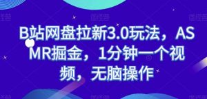 B站网盘拉新3.0玩法,ASMR掘金,1分钟一个视频,无脑操作【揭秘】-淘金有道