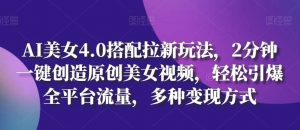 AI美女4.0搭配拉新玩法,2分钟一键创造原创美女视频,轻松引爆全平台流量,多种变现方式【揭秘】-淘金有道
