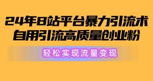 (10500期)2024年B站平台暴力引流术,自用引流高质量创业粉,轻松实现流量变现!-淘金有道